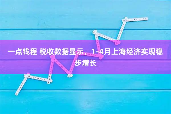 一点钱程 税收数据显示，1-4月上海经济实现稳步增长